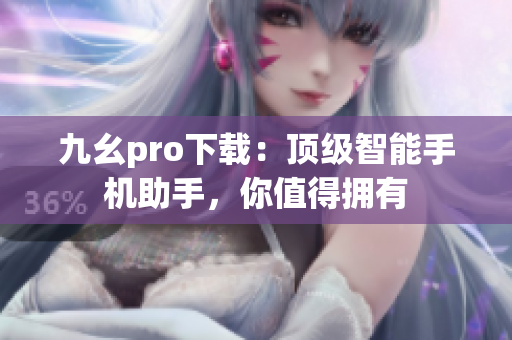 九幺pro下載：頂級智能手機助手，你值得擁有