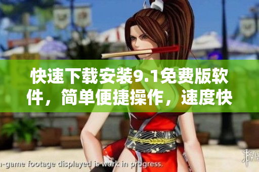 快速下載安裝9.1免費(fèi)版軟件，簡單便捷操作，速度快，安全穩(wěn)定