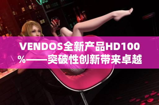 VENDOS全新產(chǎn)品HD100%——突破性創(chuàng)新帶來卓越體驗(yàn)