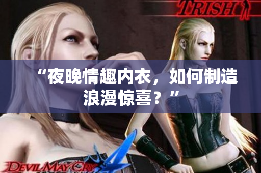 “夜晚情趣內(nèi)衣，如何制造浪漫驚喜？”