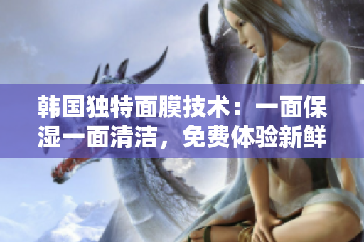 韓國獨(dú)特面膜技術(shù)：一面保濕一面清潔，免費(fèi)體驗(yàn)新鮮感