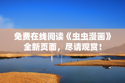 免費(fèi)在線閱讀《蟲蟲漫畫》全新頁(yè)面，盡請(qǐng)觀賞！