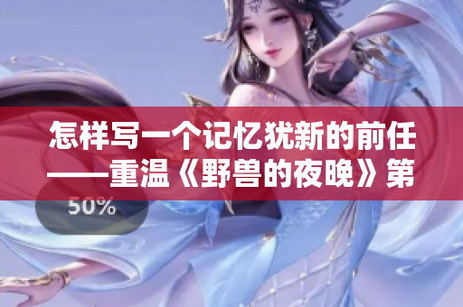 怎樣寫一個(gè)記憶猶新的前任——重溫《野獸的夜晚》第一季