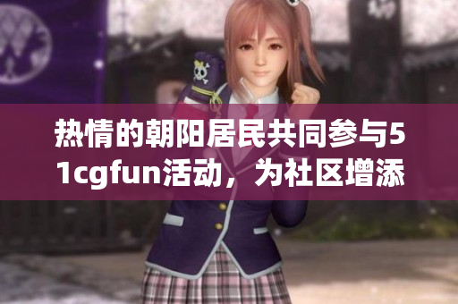 熱情的朝陽(yáng)居民共同參與51cgfun活動(dòng)，為社區(qū)增添樂(lè)趣