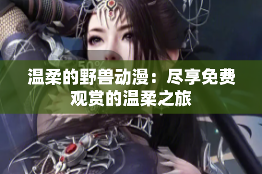 溫柔的野獸動漫：盡享免費(fèi)觀賞的溫柔之旅