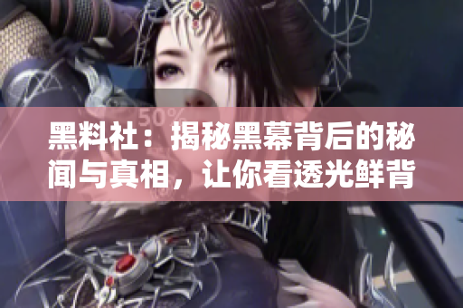 黑料社：揭秘黑幕背后的秘聞與真相，讓你看透光鮮背后的陰暗面