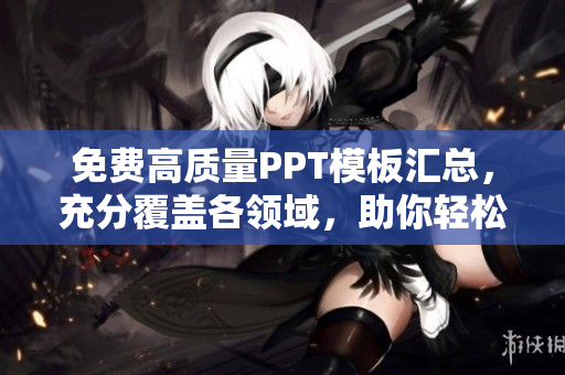 免費(fèi)高質(zhì)量PPT模板匯總，充分覆蓋各領(lǐng)域，助你輕松制作出色演示稿