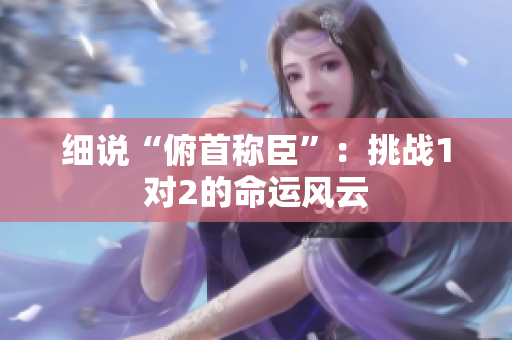 細(xì)說“俯首稱臣”：挑戰(zhàn)1對2的命運(yùn)風(fēng)云