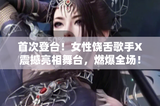 首次登臺(tái)！女性饒舌歌手X震撼亮相舞臺(tái)，燃爆全場(chǎng)！