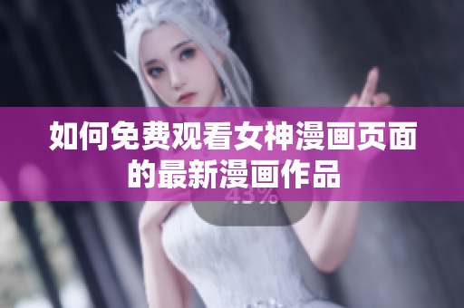 如何免費(fèi)觀看女神漫畫(huà)頁(yè)面的最新漫畫(huà)作品