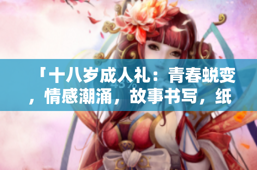 「十八歲成人禮：青春蛻變，情感潮涌，故事書寫，紙巾備好！」
