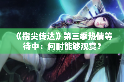 《指尖傳達》第三季熱情等待中：何時能夠觀賞？