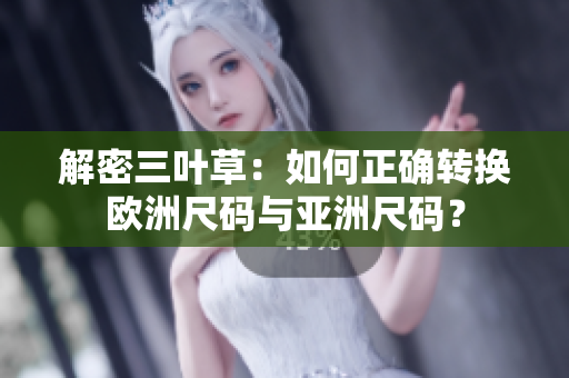 解密三葉草：如何正確轉(zhuǎn)換歐洲尺碼與亞洲尺碼？