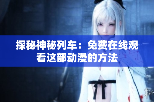 探秘神秘列車：免費在線觀看這部動漫的方法