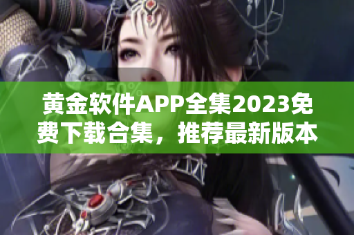 黃金軟件APP全集2023免費(fèi)下載合集，推薦最新版本！