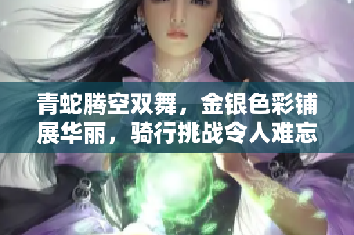 青蛇騰空雙舞，金銀色彩鋪展華麗，騎行挑戰(zhàn)令人難忘