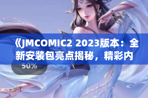 《JMCOMIC2 2023版本：全新安裝包亮點(diǎn)揭秘，精彩內(nèi)容一覽》
