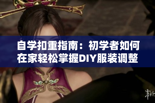 自學扣重指南：初學者如何在家輕松掌握DIY服裝調(diào)整技巧