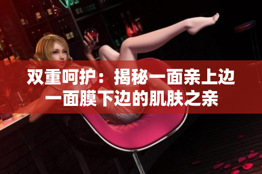 雙重呵護(hù)：揭秘一面親上邊一面膜下邊的肌膚之親