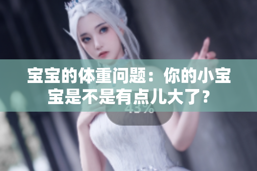 寶寶的體重問題：你的小寶寶是不是有點(diǎn)兒大了？