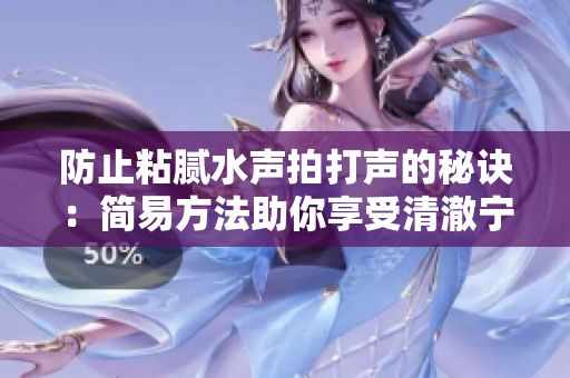 防止粘膩水聲拍打聲的秘訣：簡(jiǎn)易方法助你享受清澈寧?kù)o。