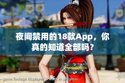 夜間禁用的18款A(yù)pp，你真的知道全部嗎？