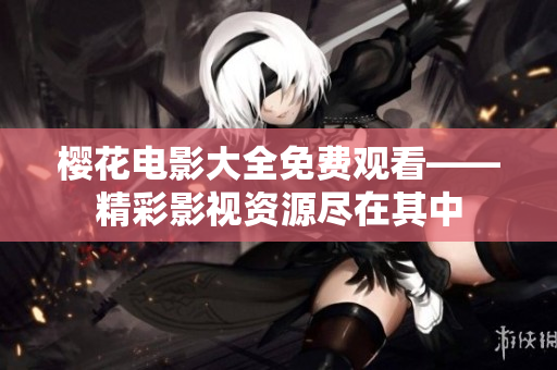 櫻花電影大全免費觀看——精彩影視資源盡在其中