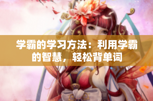 學霸的學習方法：利用學霸的智慧，輕松背單詞