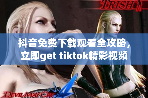 抖音免費(fèi)下載觀看全攻略，立即get tiktok精彩視頻