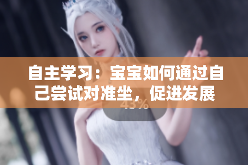 自主學習：寶寶如何通過自己嘗試對準坐，促進發(fā)展