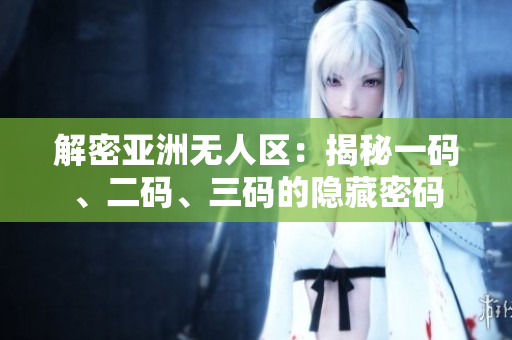 解密亞洲無人區(qū)：揭秘一碼、二碼、三碼的隱藏密碼
