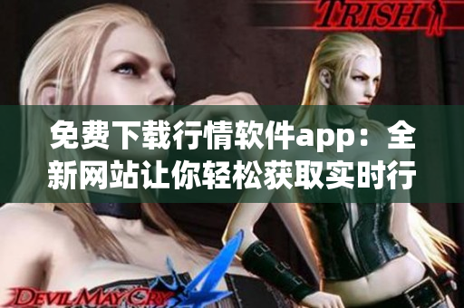 免費下載行情軟件app：全新網(wǎng)站讓你輕松獲取實時行情數(shù)據(jù)