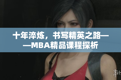 十年淬煉，書寫精英之路——MBA精品課程探析