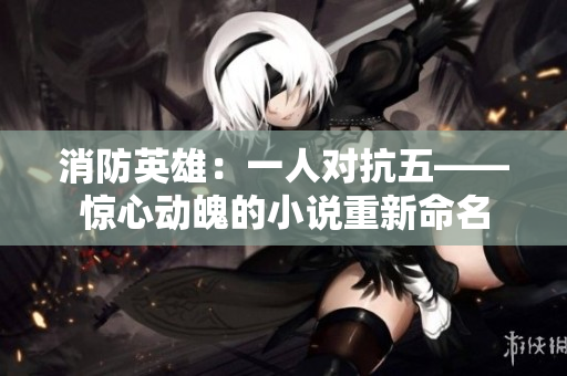 消防英雄：一人對(duì)抗五——驚心動(dòng)魄的小說(shuō)重新命名