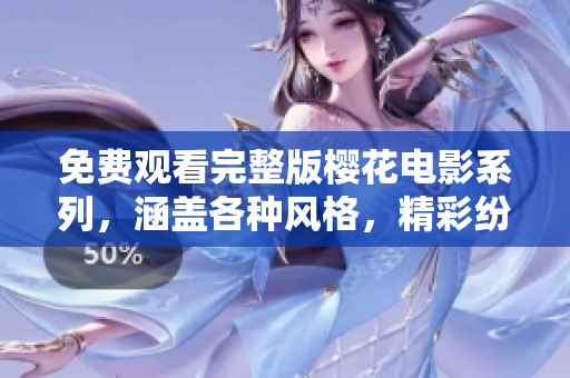 免費(fèi)觀看完整版櫻花電影系列，涵蓋各種風(fēng)格，精彩紛呈，不容錯(cuò)過(guò)