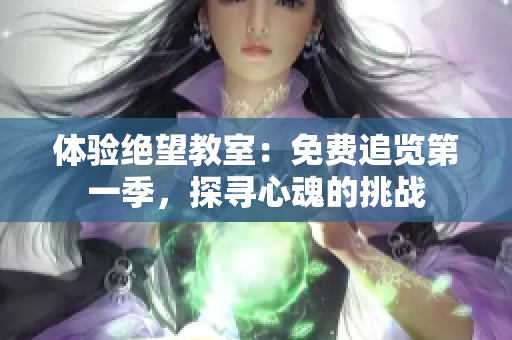 體驗絕望教室：免費追覽第一季，探尋心魂的挑戰(zhàn)