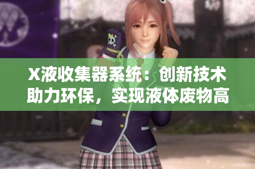 X液收集器系統(tǒng)：創(chuàng)新技術助力環(huán)保，實現(xiàn)液體廢物高效處理