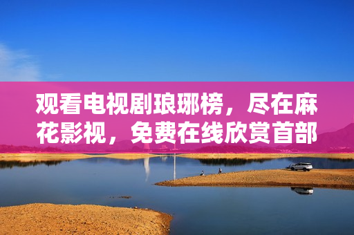 觀看電視劇瑯琊榜，盡在麻花影視，免費在線欣賞首部古裝戰(zhàn)爭劇【瑯琊榜】