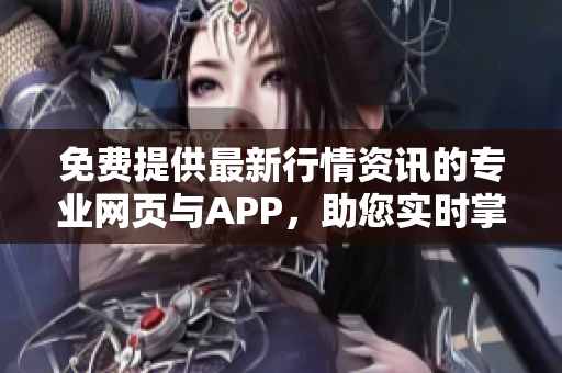 免費提供最新行情資訊的專業(yè)網(wǎng)頁與APP，助您實時掌握市場動態(tài)