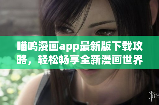喵嗚漫畫app最新版下載攻略，輕松暢享全新漫畫世界