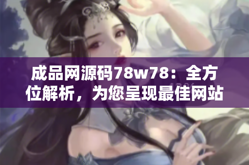 成品網(wǎng)源碼78w78：全方位解析，為您呈現(xiàn)最佳網(wǎng)站建設(shè)方案