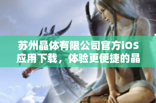 蘇州晶體有限公司官方iOS應用下載，體驗更便捷的晶體產(chǎn)品服務