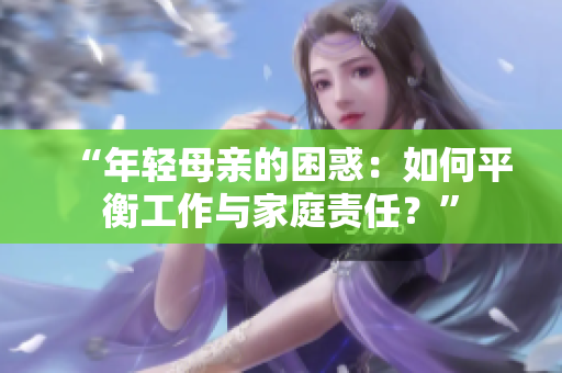 “年輕母親的困惑：如何平衡工作與家庭責任？”