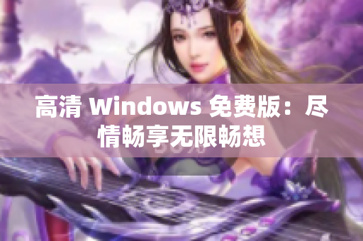 高清 Windows 免費(fèi)版：盡情暢享無限暢想