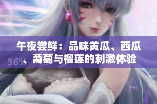 午夜嘗鮮：品味黃瓜、西瓜、葡萄與榴蓮的刺激體驗