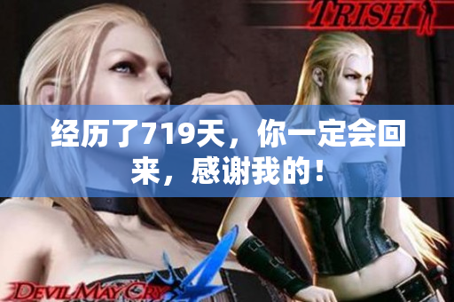 經(jīng)歷了719天，你一定會(huì)回來，感謝我的！