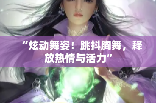 “炫動舞姿！跳抖胸舞，釋放熱情與活力”