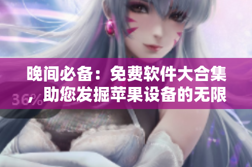 晚間必備：免費(fèi)軟件大合集，助您發(fā)掘蘋果設(shè)備的無限可能