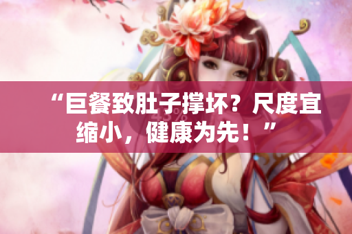 “巨餐致肚子撐壞？尺度宜縮小，健康為先！”