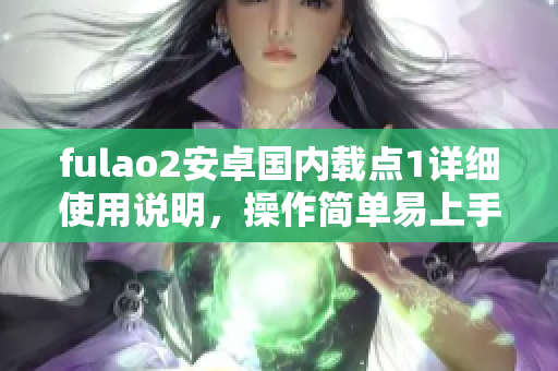 fulao2安卓國內(nèi)載點(diǎn)1詳細(xì)使用說明，操作簡單易上手